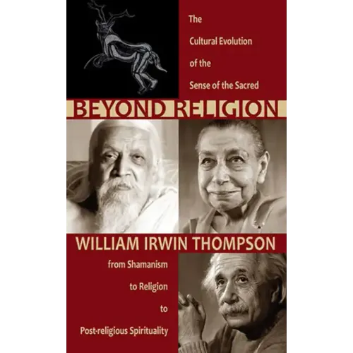 Beyond Religion: The Cultural Evolution of the Sense of the Sacred: From Shamanism to Religion to Post-Religious Spirituality