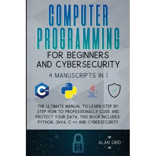 Computer Programming for Beginners and Cybersecurity: 4 MANUSCRIPTS IN 1: The Ultimate Manual to Learn step by step How to Professionally Code and Pro