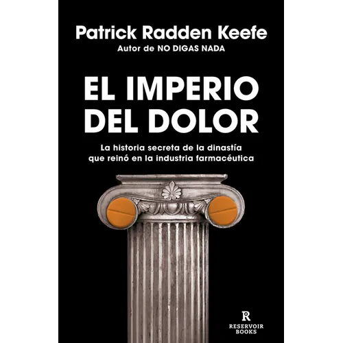 El Imperio del Dolor: La Historia Secreta de la Dinastía Que Reinó En La Industria Farmacéutica / Empire of Pain