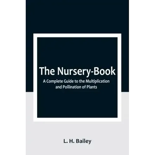 The Nursery-Book: A Complete Guide to the Multiplication and Pollination of Plants