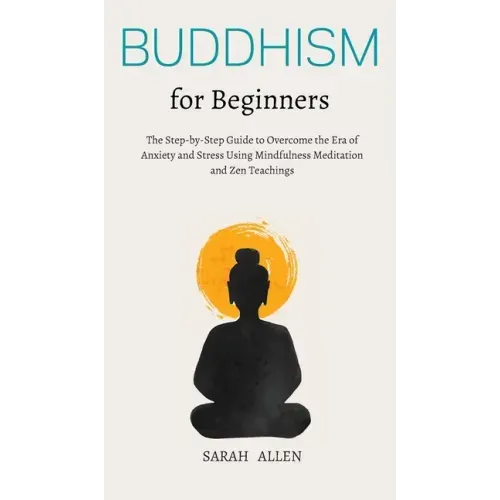 Buddhism for beginners: The Step-by-Step Guide to Overcome the Era of Anxiety and Stress Using Mindfulness Meditation and Zen Teachings