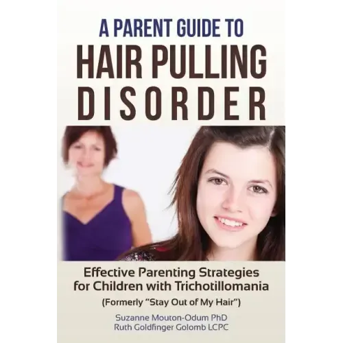 A Parent Guide to Hair Pulling Disorder: Effective Parenting Strategies for Children with Trichotillomania (Formerly "Stay Out of My Hair")