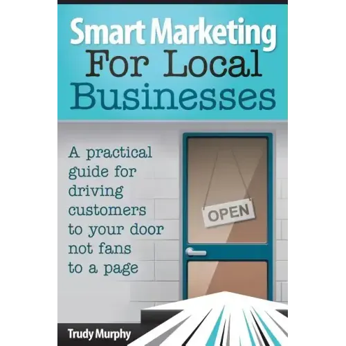 Smart Marketing for Local Businesses: A practical guide for driving customers to your door, not fans to a page.