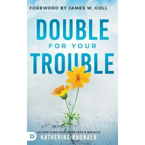 Double for Your Trouble: Let God Turn Your Mess Into a Miracle