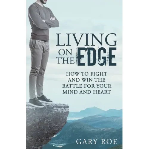 Living on the Edge: How to Fight and Win the Battle for Your Mind and Heart