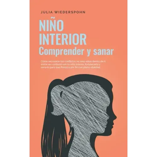 Niño Interior - comprender y sanar: Cómo reconocer los conflictos no resu-eltos dentro de ti, entrar en contacto con tu niño interior, fortalecerlo y