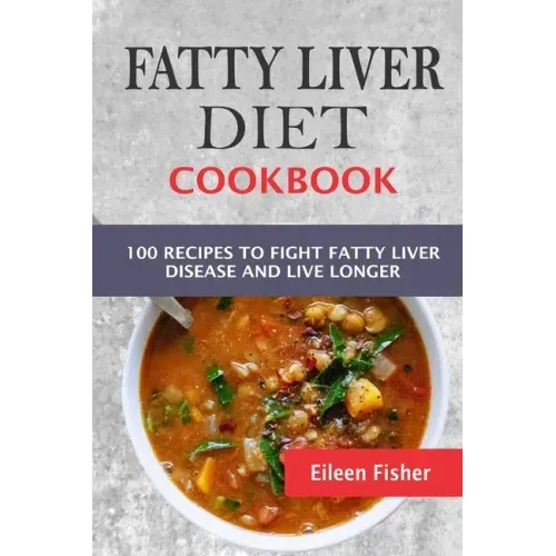 Fatty Liver Diet Cookbook: 100 Recipes To Fight Fatty Liver Disease And Live Longer