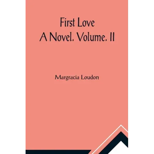 First Love: A Novel. Volume. II