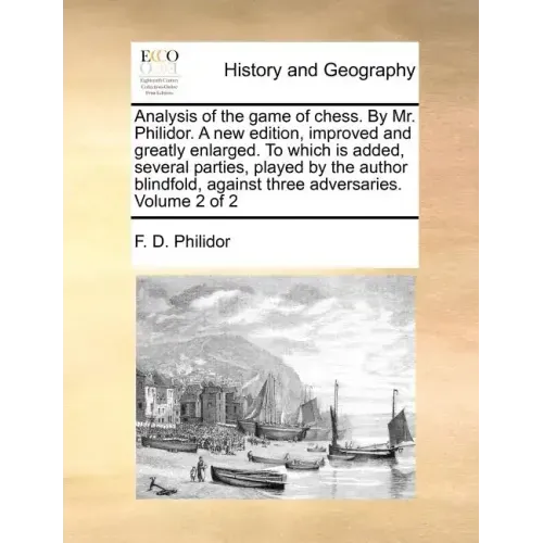 Analysis of the Game of Chess. by Mr. Philidor. a New Edition, Improved and Greatly Enlarged. to Which Is Added, Several Parties, Played by the Author