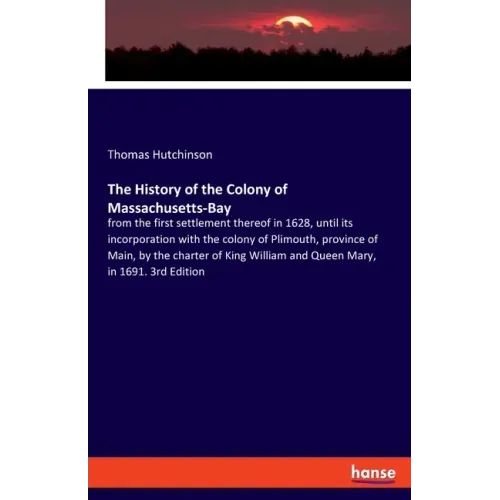 The History of the Colony of Massachusetts-Bay: from the first settlement thereof in 1628, until its incorporation with the colony of Plimouth, provin