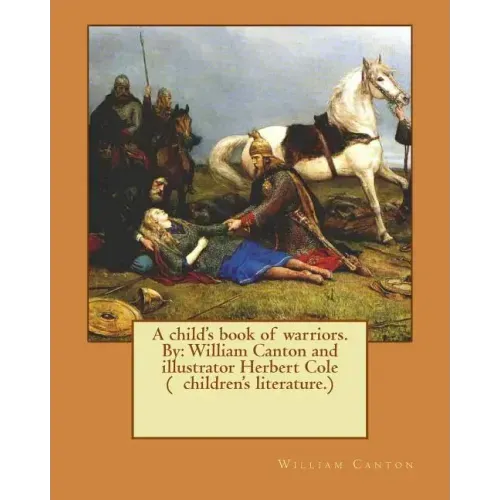 A child's book of warriors. By: William Canton and illustrator Herbert Cole ( children's literature.)