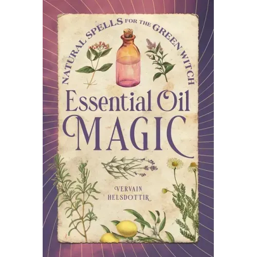 Essential Oil Magic: Natural Spells for the Green Witch