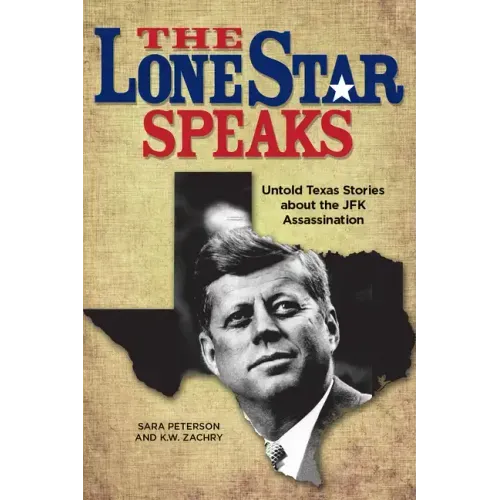 The Lone Star Speaks: Untold Texas Stories about the JFK Assassination