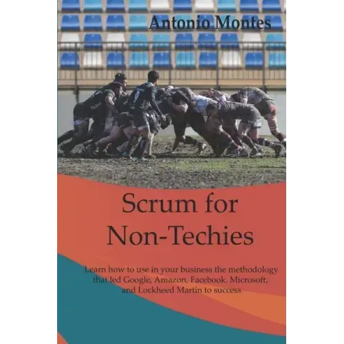 Scrum for Non-Techies: Learn how to use in your Business the methodology that led Google, Amazon, Facebook, Microsoft, and Lockheed Martin to success.