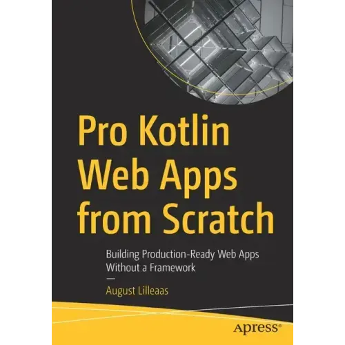 Pro Kotlin Web Apps from Scratch: Building Production-Ready Web Apps Without a Framework