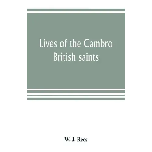 Lives of the Cambro British saints, of the fifth and immediate succeeding centuries, from ancient Welsh & Latin mss. in the British Museum and elsewhe