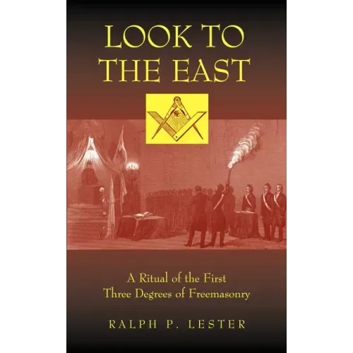 Look to the East: A Ritual of the First Three Degrees of Freemasonry