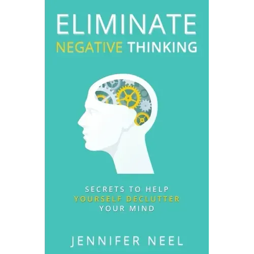 Eliminate Negative Thinking: Secrets to Help Yourself Declutter Your mind, How to Stop Overthining and Stop Procrastination