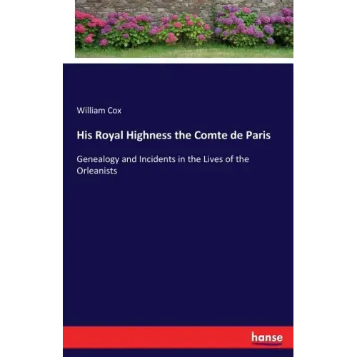 His Royal Highness the Comte de Paris: Genealogy and Incidents in the Lives of the Orleanists