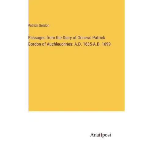 Passages from the Diary of General Patrick Gordon of Auchleuchries: A.D. 1635-A.D. 1699