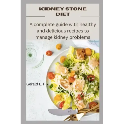 Kidney Stone Diet: A complete guide with healthy and delicious recipes to manage kidney problems