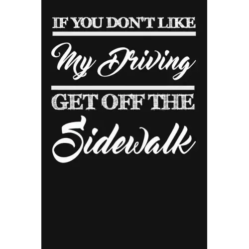 If You Don't Like My Driving Get Off The Sidewalk: Funny Driving Gifts For Women & Men. Novelty Car Enthusiast Or Car Lover, Car Themed Birthday Gift