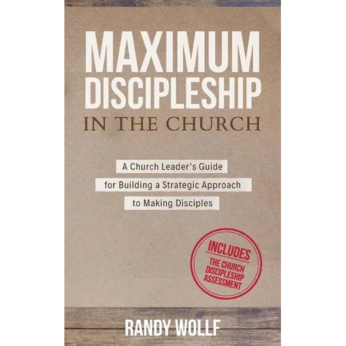 Maximum Discipleship in the Church: A Church Leader's Guide for Building a Strategic Approach to Making Disciples