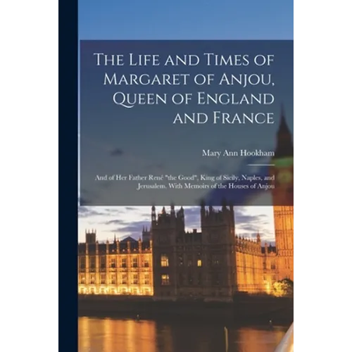 The Life and Times of Margaret of Anjou, Queen of England and France [microform]; and of Her Father René "the Good", King of Sicily, Naples, and Jerus - Paperback