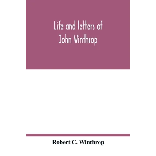 Life and letters of John Winthrop: governor of the Massachusetts-Bay Company at their emigration to New England 1630