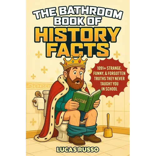 The Bathroom Book of History Facts: 1091+ Strange, Funny & Forgotten Truths They Never Taught You In School! (The Ultimate Gag Gift)