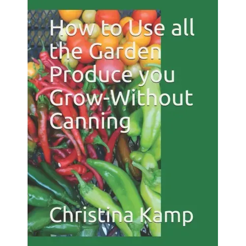 How to Use all the Garden Produce you Grow-Without Canning