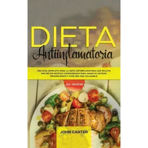 Dieta Antiinflamatoria: Una Guía Completa Para La Dieta Antiinflamatoria Que Incluye Más De 250 Recetas Comprobadas Para Sanar Su Sistema Inmu