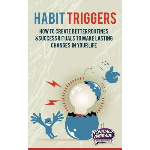Habit Triggers: How to create better routines and success rituals to make lasting changes in your life