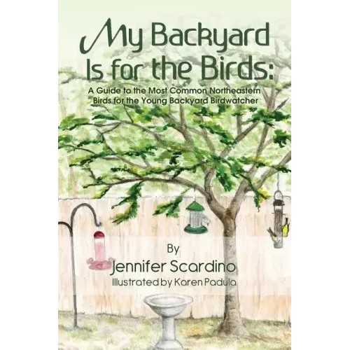 My Backyard Is for the Birds: A Guide to the Most Common Northeastern Birds for the Young Backyard Birdwatcher