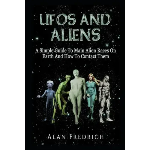 UFOs And Aliens: A Simple Guide To Main Alien Races On Earth And How To Contact Them