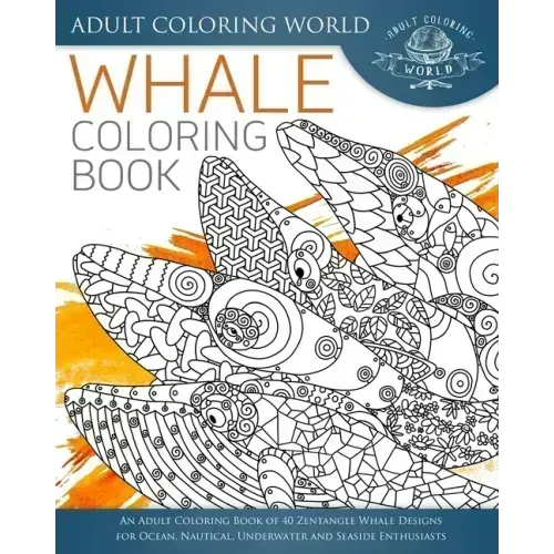 Whale Coloring Book: An Adult Coloring Book of 40 Zentangle Whale Designs for Ocean, Nautical, Underwater and Seaside Enthusiasts