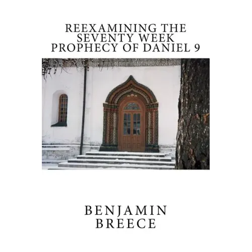 Reexamining the Seventy Week Prophecy of Daniel 9