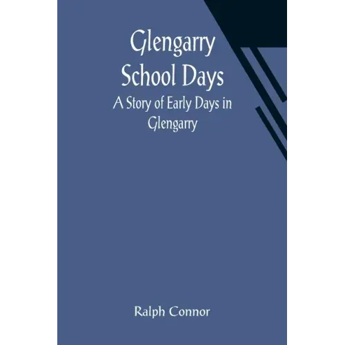 Glengarry School Days: A Story of Early Days in Glengarry