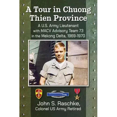 A Tour in Chuong Thien Province: A U.S. Army Lieutenant with Macv Advisory Team 73 in the Mekong Delta, 1969-1970