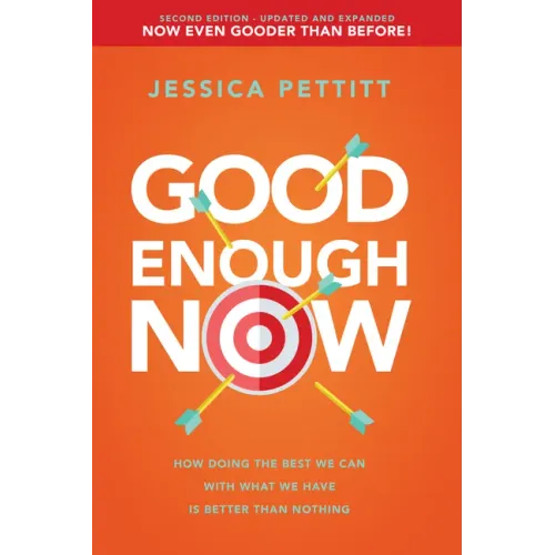 Good Enough Now: How Doing the Best We Can with What We Have Is Better Than Nothing (Second Edition: Updated and Expanded)