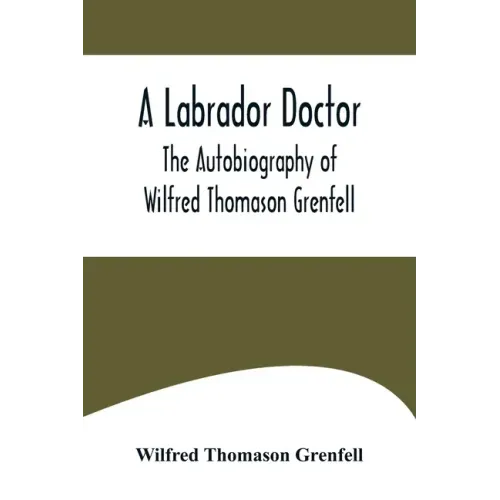 A Labrador Doctor; The Autobiography of Wilfred Thomason Grenfell