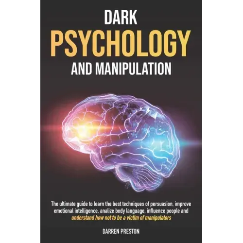 Dark Psychology and Manipulation: The Guide to Learn the Best Techniques of Persuasion, Improve Emotional Intelligence, Analyze Body Language, Underst