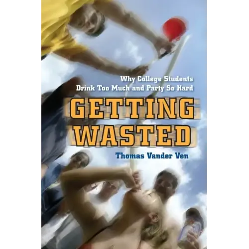 Getting Wasted: Why College Students Drink Too Much and Party So Hard