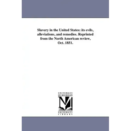 Slavery in the United States: its evils, alleviations, and remedies. Reprinted from the North American review, Oct. 1851.