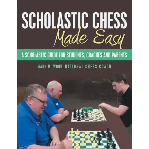 Scholastic Chess Made Easy: A Scholastic Guide for Students, Coaches and Parents