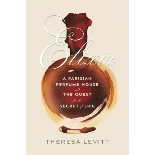 Elixir: A Parisian Perfume House and the Quest for the Secret of Life