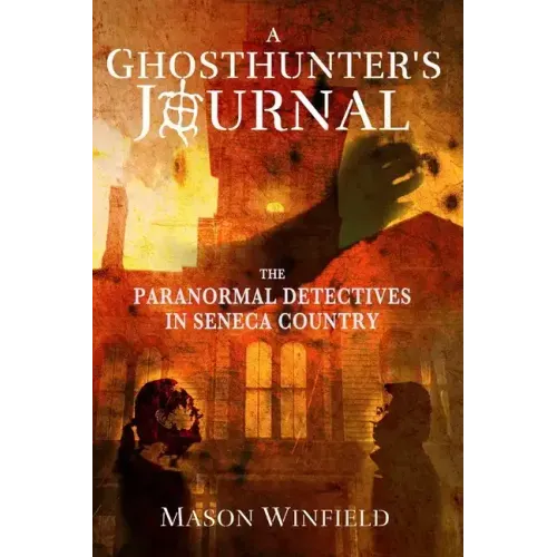 A Ghosthunter's Journal: The Paranormal Detectives in Seneca Country