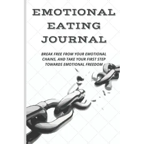 Emotional Eating Journal: Break Free from Your Emotional Chains, and Take Your First Step Towards Emotional Freedom