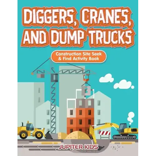 Diggers, Cranes, and Dump Trucks: Construction Site Seek & Find Activity Book