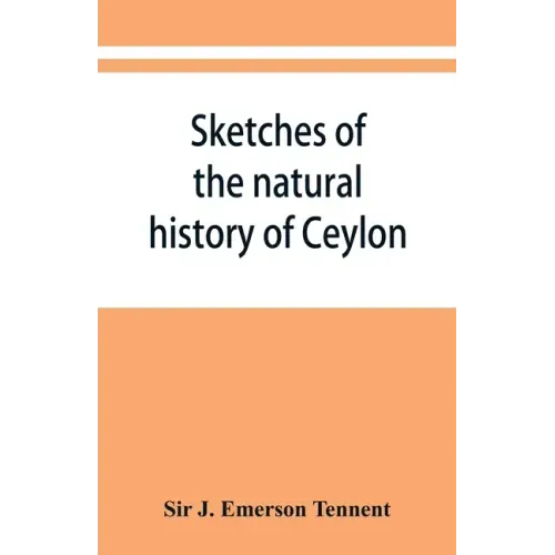 Sketches of the natural history of Ceylon; with narratives and anecdotes illustrative of the habits and instincts of the mammalia, birds, reptiles, fi